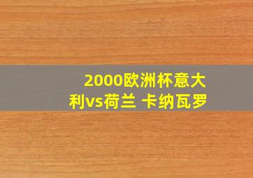 2000欧洲杯意大利vs荷兰 卡纳瓦罗